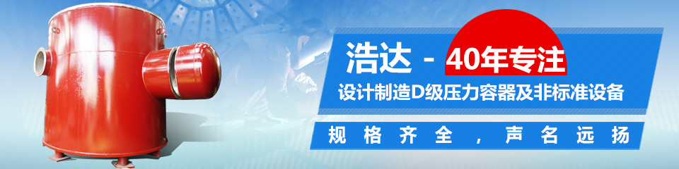 40年專注設計制造D級壓力容器及非標準設備